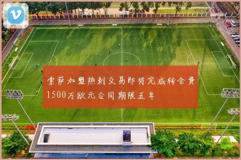 索萨加盟热刺交易即将完成转会费1500万欧元合同期限五年
