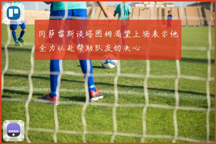 冈萨雷斯谈塔图姆渴望上场表示他全力以赴帮助队友的决心