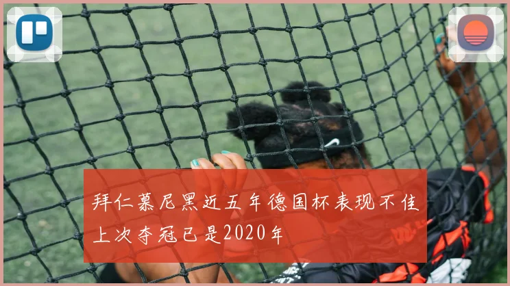 拜仁慕尼黑近五年德国杯表现不佳上次夺冠已是2020年