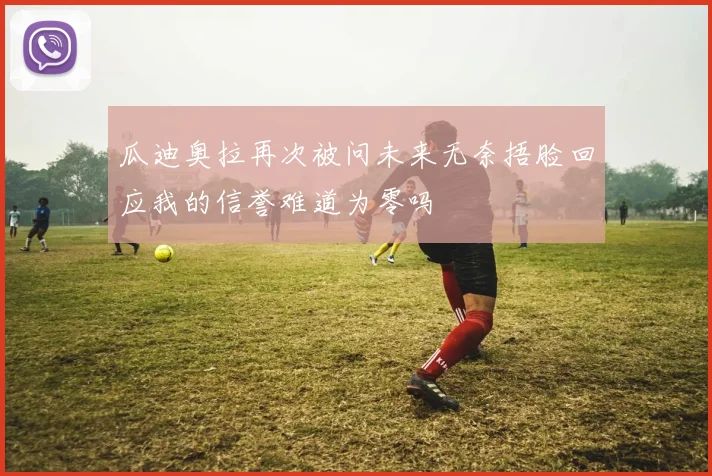 瓜迪奥拉再次被问未来无奈捂脸回应我的信誉难道为零吗