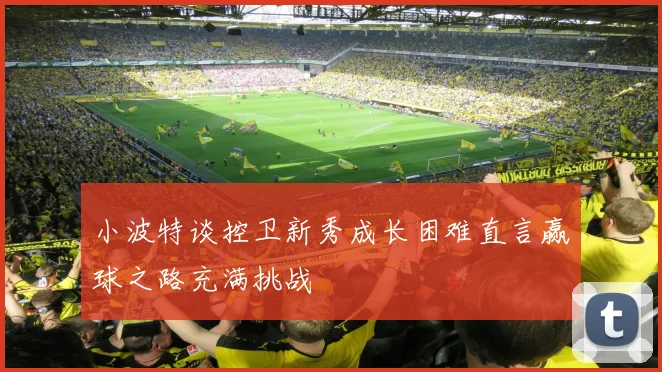 小波特谈控卫新秀成长困难直言赢球之路充满挑战