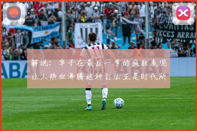 解说：华子在最后一节的疯狂表现让人热血沸腾这种打法正是时代所需