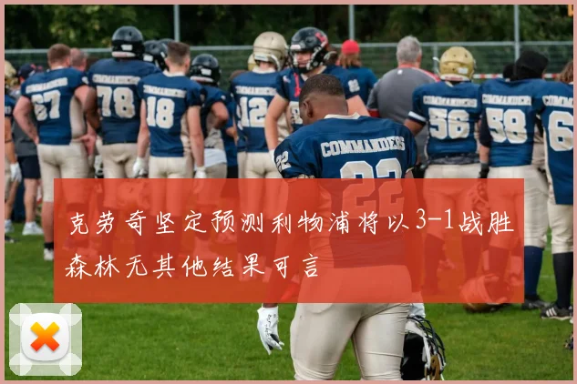 克劳奇坚定预测利物浦将以3-1战胜森林无其他结果可言