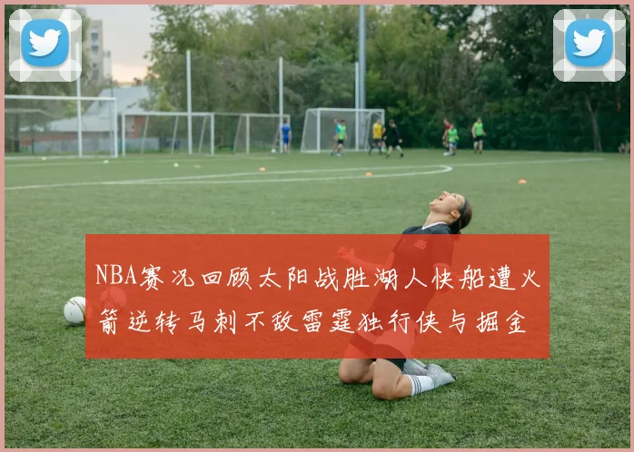 NBA赛况回顾太阳战胜湖人快船遭火箭逆转马刺不敌雷霆独行侠与掘金激战正酣