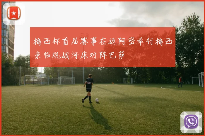 梅西杯首届赛事在迈阿密举行梅西亲临观战河床对阵巴萨