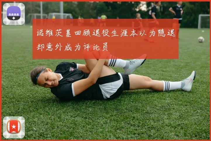 诺维茨基回顾退役生涯本以为隐退却意外成为评论员