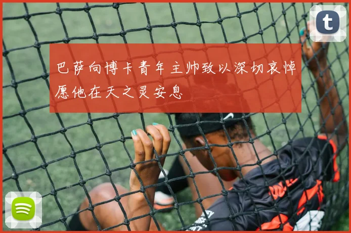 巴萨向博卡青年主帅致以深切哀悼愿他在天之灵安息