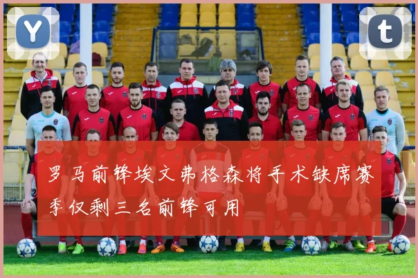 罗马前锋埃文弗格森将手术缺席赛季仅剩三名前锋可用