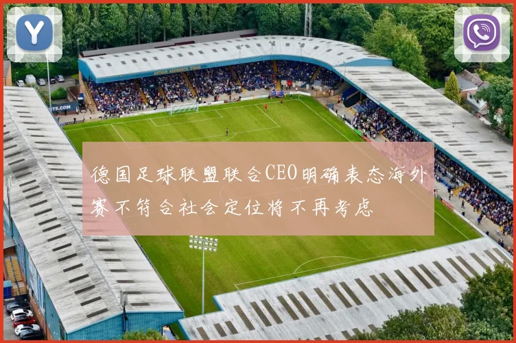 德国足球联盟联合CEO明确表态海外赛不符合社会定位将不再考虑