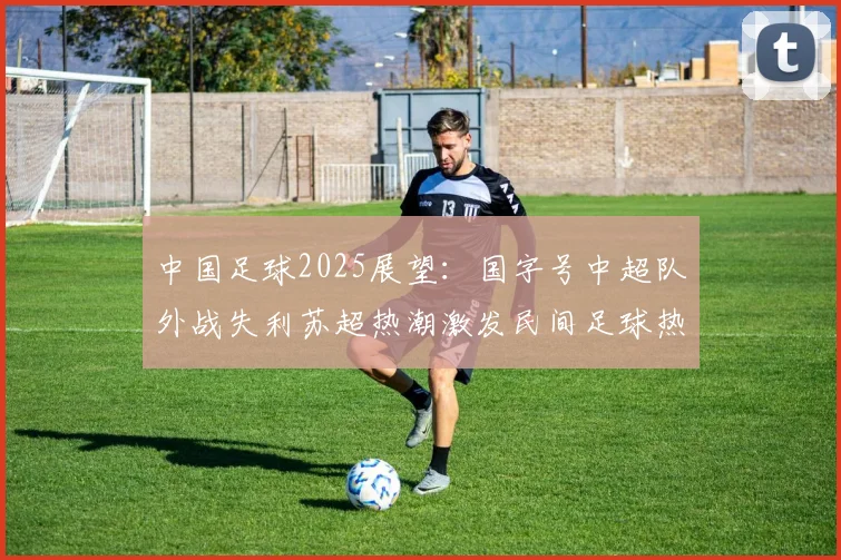 中国足球2025展望：国字号中超队外战失利苏超热潮激发民间足球热情