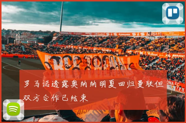罗马诺透露奥纳纳明夏回归曼联但双方合作已结束