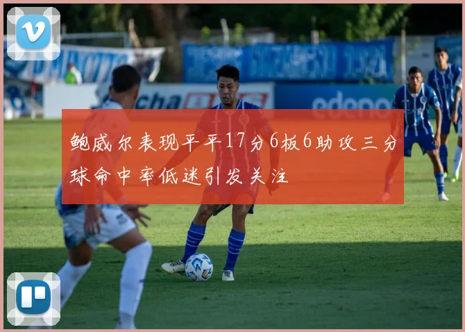 鲍威尔表现平平17分6板6助攻三分球命中率低迷引发关注