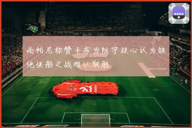 尚帕尼称赞卡布为防守核心认为缺他快船之战难以取胜
